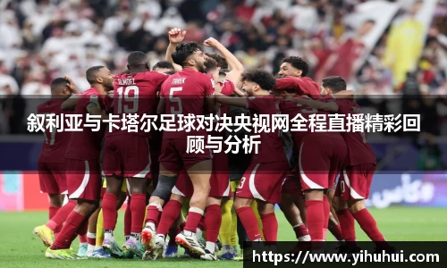 叙利亚与卡塔尔足球对决央视网全程直播精彩回顾与分析