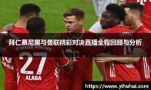 拜仁慕尼黑与曼联精彩对决直播全程回顾与分析