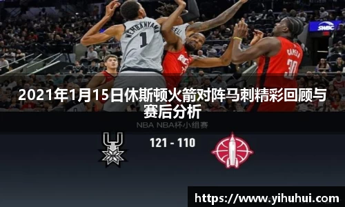 2021年1月15日休斯顿火箭对阵马刺精彩回顾与赛后分析