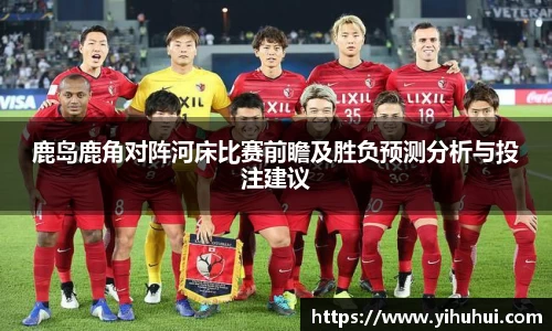 鹿岛鹿角对阵河床比赛前瞻及胜负预测分析与投注建议