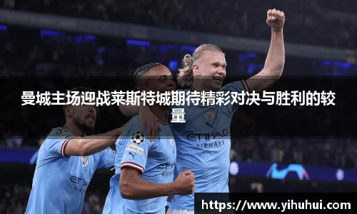 曼城主场迎战莱斯特城期待精彩对决与胜利的较量