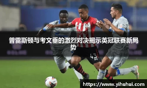 普雷斯顿与考文垂的激烈对决揭示英冠联赛新局势