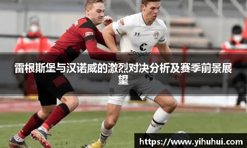 雷根斯堡与汉诺威的激烈对决分析及赛季前景展望
